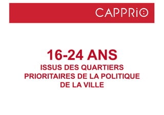 16-24 ANS
ISSUS DES QUARTIERS
PRIORITAIRES DE LA POLITIQUE
DE LA VILLE
 