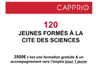 120
JEUNES FORMÉS À LA
CITE DES SCIENCES
3500€ c’est une formation gratuite & un
accompagnement vers l’emploi pour 1 jeune
 