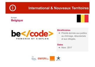 International & Nouveaux Territoires
Europe
Belgique
Bénéficiaires
➔  Priorité donnée aux publics
au chômage, déscolarisés
et aux réfugiés.
Dates
➔  Mars 2017
 