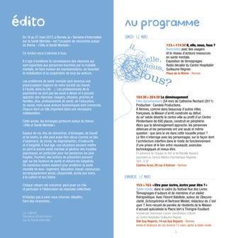 édito                                                           au       programme
 Du 16 au 27 mars 2013, à Rennes, la « Semaine d’information    samedi 16 mars
 sur la Santé Mentale » est l’occasion de rencontres autour
 du thème : « Ville et Santé Mentale ».                                                         13 h > 17 h 30 Il, elle, nous, fous ?
                                                                                                Rencontre avec des usagers
 Ce rendez-vous s’adresse à tous.                                                               et le réseau d’acteurs ressources
                                                                                                en santé mentale.
 Il s’agit d’améliorer la connaissance des réponses qui                                         Exposition de témoignages.
 sont apportées aux personnes touchées par la maladie                                           Radio décalée du Centre Hospitalier
 mentale, de faire évoluer les représentations, de favoriser                                    Guillaume Régnier.
 la mobilisation et la coopération de tous les acteurs.                                         Place de la Mairie - Rennes

 Les problèmes de santé mentale sont devenus une
 préoccupation majeure de notre société (au travail,
 à l’école, dans la cité…). Les professionnels de la
 psychiatrie ne sont pas les seuls à devoir et à pouvoir
 apporter des réponses. Usagers, citoyens, proches et                 18 h 30 > 20 h 30 Le déménagement
 familles, élus, professionnels de santé, de l’éducation,             Film documentaire (54 min) de Catherine Rechard (2011)
 du social, mais aussi acteurs économiques sont concernés.            Production : Candela Productions.
 Chacun tient un rôle important dans une nécessaire                   à Rennes, comme dans beaucoup d’autres villes
 collaboration.                                                       françaises, la Maison d’arrêt construite au début
                                                                      du xxe siècle déserte le centre-ville au profit d’un Centre
 Cette année, les échanges porteront autour du thème                  Pénitentiaire de 690 places, construit en périphérie.
 « Ville et Santé Mentale ».                                          Alors que le déménagement approche, les personnes
                                                                      détenues et les personnels ont une seule et même
 Espace de vie, lieu de rencontres, d’échanges, de travail            question : que sera la vie dans cette nouvelle prison ?
 et de loisirs, la ville peut aussi être vécue comme un lieu          Le film s’interroge avec les personnages, sur la façon dont
 d’isolement, de stress, de stigmatisation, d’insécurité              l’architecture interfère dans le mode de fonctionnement
 et d’inégalité. À tout âge, ces situations peuvent mettre            d’une prison et le lien entre nouveauté, avancées
 en péril la bonne santé mentale et générer des troubles              technologiques et mieux-être.
 psychiques, en particulier pour les personnes les plus               En présence de l’équipe du film et de Murielle Bossard,
 fragiles. Pourtant, des actions de prévention peuvent                psychiatre au Service Médico Psychiatrique Régional.
 agir sur les facteurs de santé et réduire les inégalités.            Tarif : 4,5€
 De nombreux leviers existent pour améliorer la santé                 Cinéma Arvor, 29 rue d’Antrain - Rennes
 mentale de tous : logement, éducation, travail, ressources,
 accompagnement social, citoyenneté, accès aux soins,
 à la culture et aux loisirs.                                   DIMANCHE 17 MARS
 Chaque citoyen est concerné, peut jouer un rôle                      15 h > 16 h « Etre pour écrire, écrire pour être ? »
 et participer à l’élaboration de réponses collectives.               Table-ronde, dans le cadre du festival Rue des Livres
                                                                      Témoignages d’auteurs et de membres d’un atelier
 N’hésitez pas à venir vous informer, débattre,                       thérapoétique. Avec Florent Babillote, auteur de Obscure-
 faire des rencontres...                                              clarté, Schizophrénia et Bertrand Meslet, rédacteur de C’est
                                                                      quoi ?, livre-recueil de paroles de résidents de la Maison
                                                                      d’accueil spécialisée le Placis Vert à Thorigné-Fouillard.
 Le collectif                                                         Animée par Dominique Launat, coordinateur culturel
 Semaine d’Information                                                au Centre Hospitalier Guillaume Régnier.
 sur la Santé Mentale                                                 Site Guy Ropartz, 14 rue Guy Ropartz - Rennes
                                                                      Vente et dédicace de ces livres le 17 mars, après la table-ronde.

                              -2-                                                                      -3 -
 