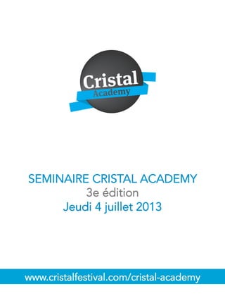 SEMINAIRE CRISTAL ACADEMY
3e édition
Jeudi 4 juillet 2013
www.cristalfestival.com/cristal-academy
 