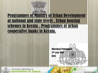 Programmes of Ministry of Urban Development
at national and state levels . Urban housing
schemes in Kerala . Programmes of urban
cooperative banks in Kerala.

Bheemraj Ponnappan
2nd year MSW
RCSS

 