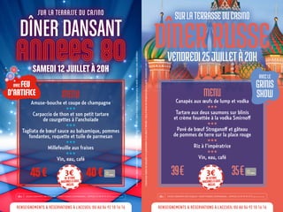 JOUER COMPORTE DES RISQUES : ENDETTEMENT, DEPENDANCE... APPELEZ LE 09 74 75 13 13 Appel non surtaxé18+JOUER COMPORTE DES RISQUES : ENDETTEMENT, DEPENDANCE... APPELEZ LE 09 74 75 13 13 Appel non surtaxé18+
MENU
Canapés aux œufs de lump et vodka
HHH
Tartare aux deux saumons sur blinis
et crème fouettée à la vodka Smirnoff
HHH
Pavé de bœuf Stroganoff et gâteau
de pommes de terre sur la place rouge
HHH
Riz à l’impératrice
HHH
Vin, eau, café
39€ 35€
MENU
Amuse-bouche et coupe de champagne
HHH
Carpaccio de thon et son petit tartare
de courgettes à l’anchoïade
HHH
Tagliata de bœuf sauce au balsamique, pommes
fondantes, roquette et tuile de parmesan
HHH
Millefeuille aux fraises
HHH
Vin, eau, café
45€ 40€ 3€dejetons
machinesàsous
inclus
3€dejetons
machinesàsous
inclus
AVECLE
GRINIS
SHOW
AVEC FEU
D’ARTIFICE
SURLATERRASSEDUCASINO
DÎNERRUSSEVENDREDI25JUILLETÀ20H
SUR LA TERRASSE DU CASINO
DÎNER DANSANT
ANNEES 80SAMEDI 12 JUILLET À 20H
RENSEIGNEMENTS & RÉSERVATIONS À L’ACCUEIL OU AU 04 92 10 16 16RENSEIGNEMENTS & RÉSERVATIONS À L’ACCUEIL OU AU 04 92 10 16 16
L’accèsauxCasinoestassujettiàlaprésentationd’unepièced’identité.L’abusd’alcoolestdangereuxpourlasanté,consommezavecmodération.
L’accèsauxCasinoestassujettiàlaprésentationd’unepièced’identité.L’abusd’alcoolestdangereuxpourlasanté,consommezavecmodération.
 