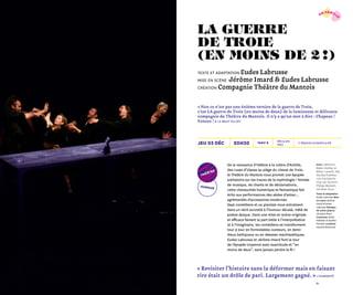 2322
20h30 Dès 9 ans
1h20
→ Séances scolaires p.68Tarif Bjeu 03 déc
humour
théâtre
« Non ce n’est pas une énième version de la guerre de Troie,
c’est LA guerre de Troie (en moins de deux) de la lumineuse et délirante
compagnie du Théâtre du Mantois. Il n’y a qu’un mot à dire : Chapeau !
Foncez ! » Le Bruit du OFF
Avec Catherine
Bayle, Audrey Le
Bihan, Laurent Joly,
Nicolas Postillon,
Loïc Puichevrier,
Hoa-Lan Scremin,
Philipp Weissert,
Christian Roux
Texte et adaptation
Eudes Labrusse Mise
en scène Jérôme
Imard & Eudes
Labrusse Musique
de scène (piano)
Christian Roux
Costumes Cécile
Pelletier et Aurélie
Penuizic Lumières
Laurent Bonacorsi
De la naissance d’Hélène à la colère d’Achille,
des ruses d’Ulysse au piège du cheval de Troie,
le Théâtre du Mantois nous promet une épopée
jubilatoire sur les traces de la mythologie ! Teintée
de musique, de chants et de déclamations,
cette chevauchée homérique et fantastique fait
écho aux performances des aèdes d’antan…
agrémentée d’accessoires modernes.
Sept comédiens et un pianiste nous entraînent
dans un récit survolté à l’humour décalé, mêlé de
poésie épique. Dans une mise en scène originale
et efficace faisant la part belle à l’interprétation
et à l’imaginaire, les comédiens se transforment
tour à tour en formidables conteurs, en demi-
dieux belliqueux ou en déesses machiavéliques.
Eudes Labrusse et Jérôme Imard font le tour
de l’épopée troyenne avec exactitude et “ en
moins de deux ”, sans jamais perdre le fil !
la guerre
de troie
(en moins de 2 !)
texte et adaptation Eudes Labrusse
Mise en scène Jérôme Imard & Eudes Labrusse
création Compagnie Théâtre du Mantois
« Revisiter l’histoire sans la déformer mais en faisant
rire était un drôle de pari. Largement gagné. » L’Humanité
en famill
e
 