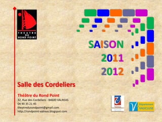 SAISON 2011 2012 Salle des Cordeliers Théâtre du Rond Point 32, Rue des Cordeliers - 84600 VALREAS 04 90 35 21 45 theatredurondpoint@gmail.com http://rondpoint-valreas.blogspot.com  