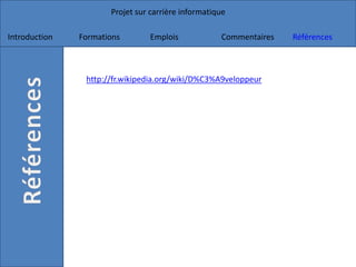 Projet sur carrière informatique
Introduction Formations Emplois Commentaires Références
http://fr.wikipedia.org/wiki/D%C3%A9veloppeur
 