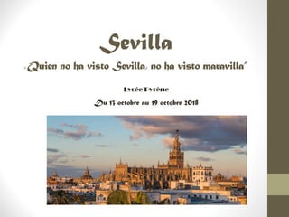 Sevilla
« Quien no ha visto Sevilla, no ha visto maravilla”
Lycée Pyrène
Du 13 octobre au 19 octobre 2018
 