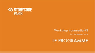 Workshop transmedia #3
15 - 16 février 2014

LE PROGRAMME

 