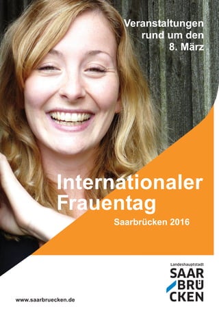 Veranstaltungen
rund um den
8. März
Internationaler
Frauentag
Saarbrücken 2016
www.saarbruecken.de
 