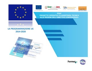 POAT
PROGETTO OPERATIVO DI ASSISTENZA TECNICA
ALLE REGIONI DELL’OBIETTIVO CONVERGENZA
LA PROGRAMMAZIONE UE
2014-2020
 