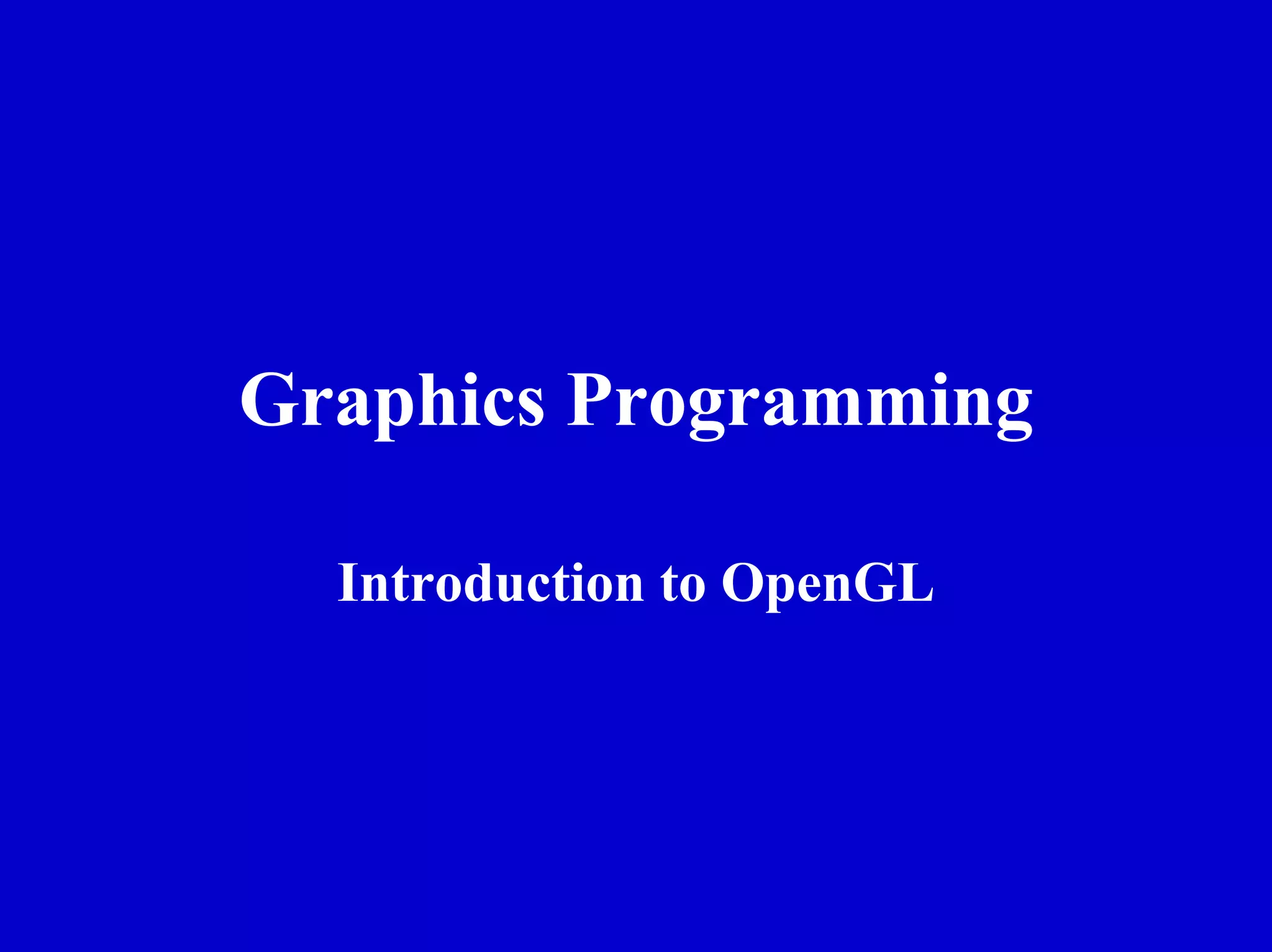 Graphics Programming

  Introduction to OpenGL
 