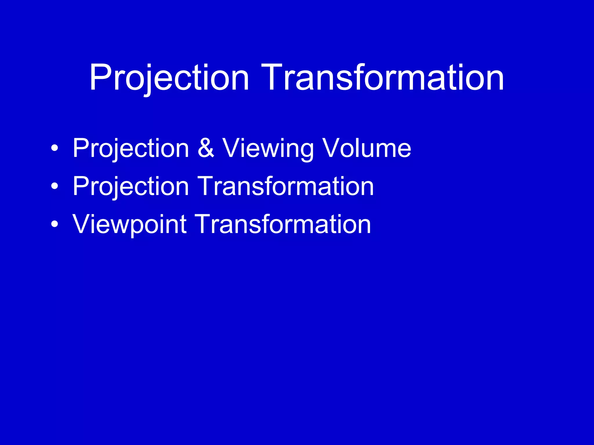Projection Transformation
• Projection & Viewing Volume
• Projection Transformation
• Viewpoint Transformation
 