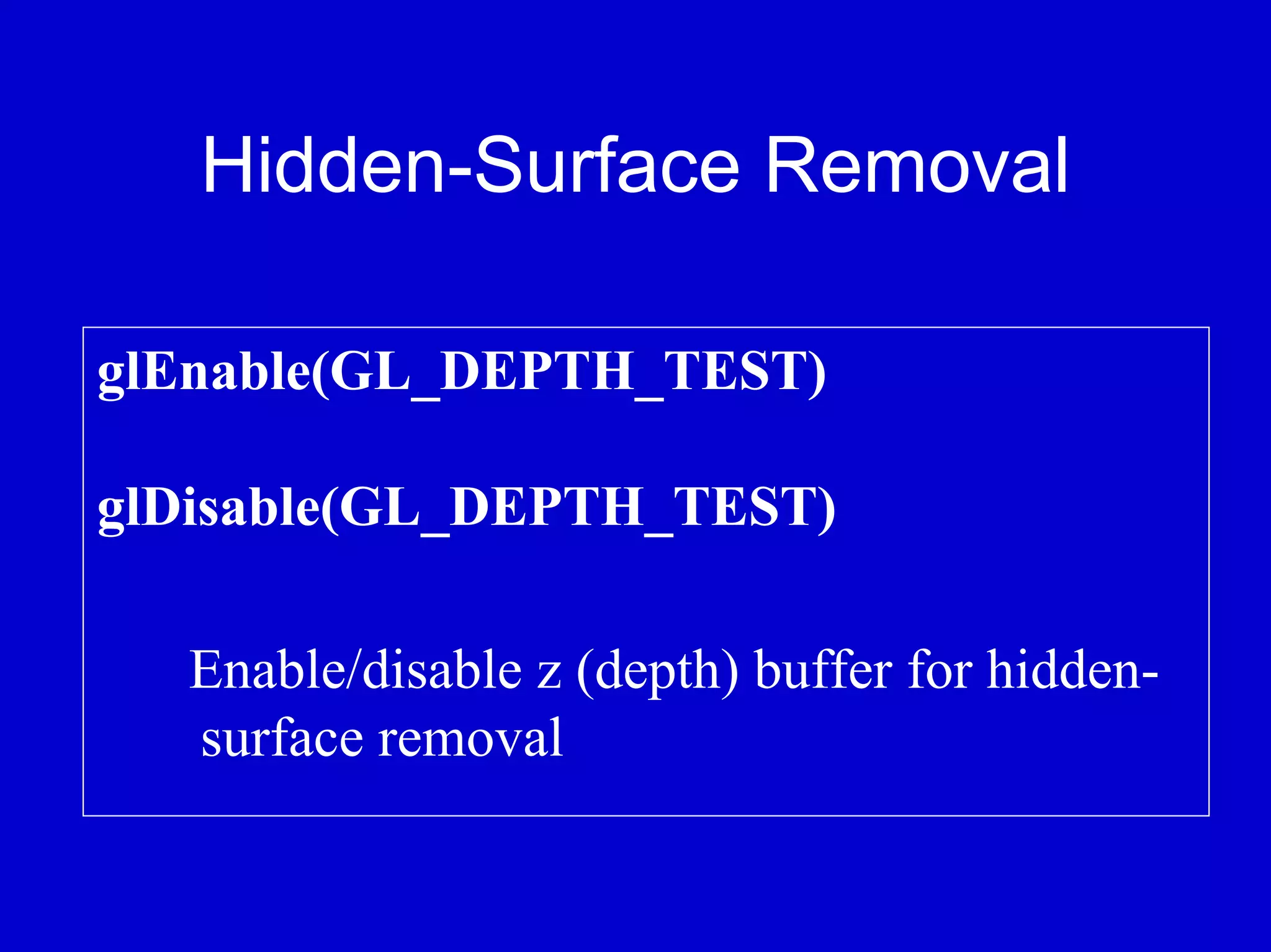 Hidden-Surface Removal

glEnable(GL_DEPTH_TEST)

glDisable(GL_DEPTH_TEST)

  Enable/disable z (depth) buffer for hidden-
  surface removal
 