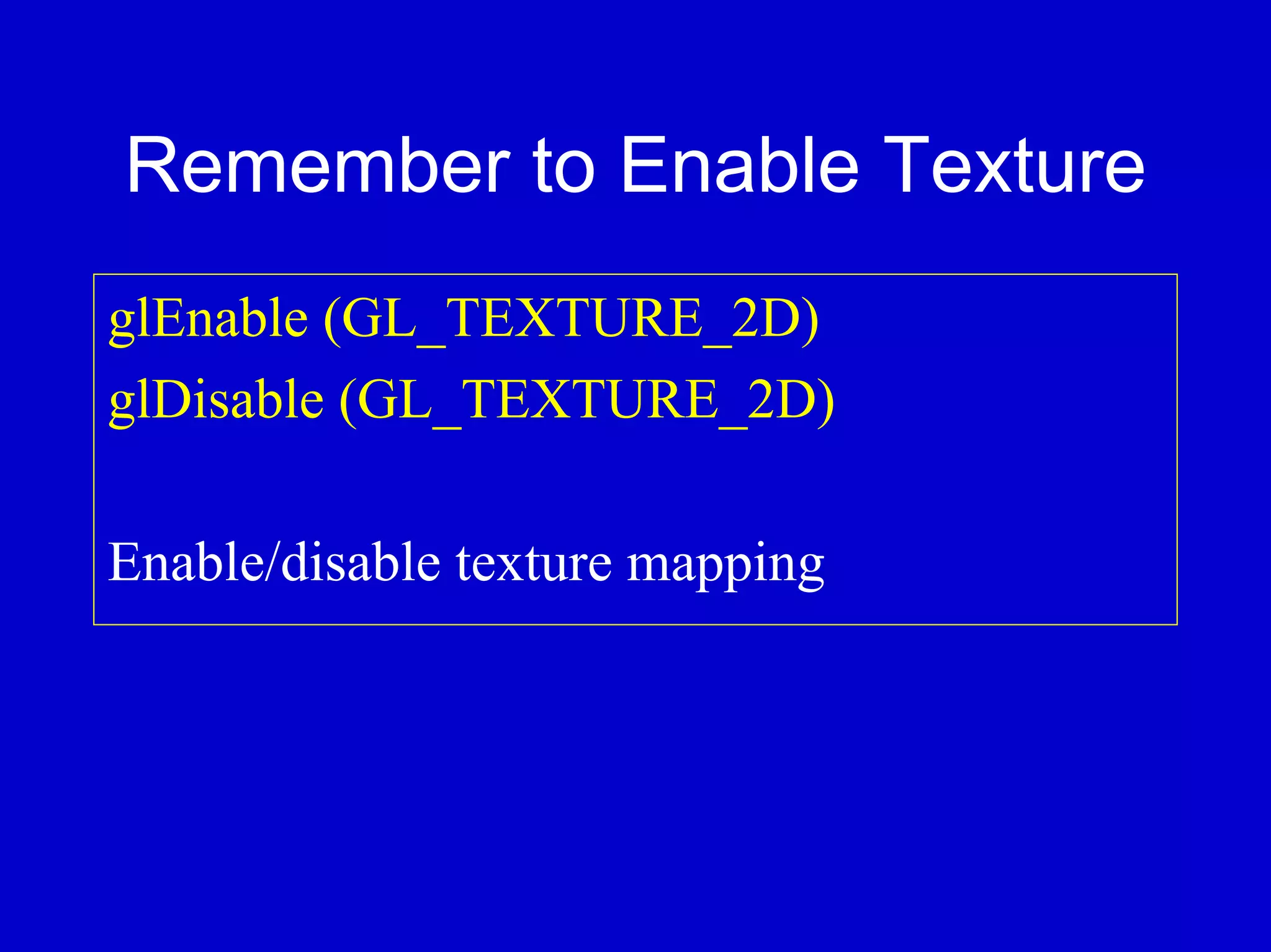 Remember to Enable Texture
glEnable (GL_TEXTURE_2D)
glDisable (GL_TEXTURE_2D)

Enable/disable texture mapping
 