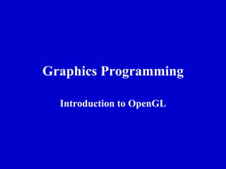 Graphics Programming

  Introduction to OpenGL
 