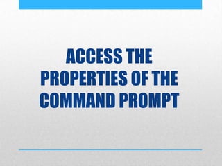 ACCESS THE
PROPERTIES OF THE
COMMAND PROMPT
 