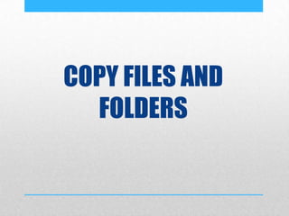 COPY FILES AND
FOLDERS
 