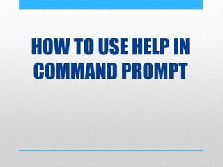 HOW TO USE HELP IN
COMMAND PROMPT
 