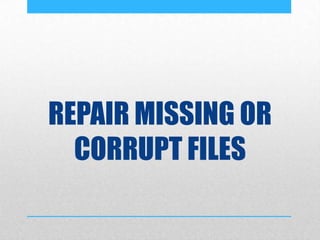 REPAIR MISSING OR
CORRUPT FILES
 