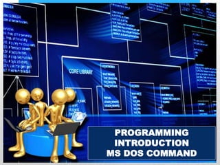 PROGRAMMING
INTRODUCTION
MS DOS COMMAND
 
