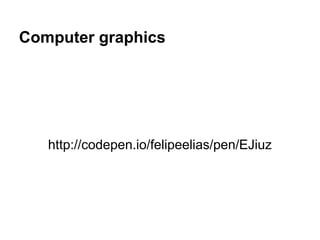 Computer graphics

http://codepen.io/felipeelias/pen/EJiuz

 