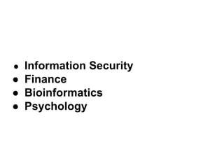 Information Security
● Finance
● Bioinformatics
● Psychology
●

 