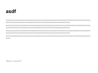 asdf
asaasaasssasaasssasaaaasssasaasssasaaaaaaaasssasaaaasssasaaaasssasaasssasa
asssasaasssasaasssasaaaasssasaasssasaaaasssasaaaaaasssas
aaaasssasaasssasaaaasssasaaaaaasssasaaaasssasaasssasaaaaaaaasssasaaaasssas
aasssasaasssasaaaasssasaaaaaaaasssasaasssasaaaaaaaaaaaas
ssasaaaaaasssasaasssasaaaaaasssasaasssasaaaasssasaasssasaaaaaaaasssasaasss
asaaaaaasssasaaaasssasaasssasaaaasssasaaaasssasaasssasaa
aasssasaaaaaasssasaaaasssasaaaasssasaasssasaaaaaaaasssasaasssasaaaaaaaasss
asaa

“Hello world!”

 