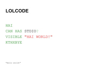 LOLCODE
HAI
CAN HAS STDIO?
VISIBLE "HAI WORLD!"
KTHXBYE

“Hello world!”

 