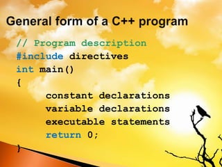 // Program description
#include directives
int main()
{
constant declarations
variable declarations
executable statements
return 0;
}
 