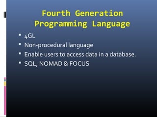 Fourth Generation
Programming Language
 4GL
 Non-procedural language
 Enable users to access data in a database.
 SQL, NOMAD & FOCUS
 