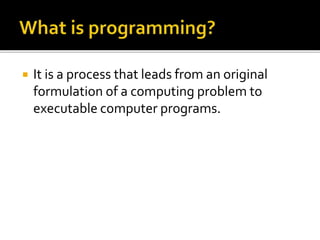  It is a process that leads from an original
formulation of a computing problem to
executable computer programs.
 