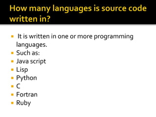  It is written in one or more programming
languages.
 Such as:
 Java script
 Lisp
 Python
 C
 Fortran
 Ruby
 