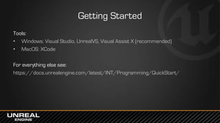 Getting Started
Tools:
• Windows: Visual Studio, UnrealVS, Visual Assist X (recommended)
• MacOS: XCode
For everything els...
