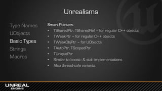 Unrealisms
Type Names
UObjects
Basic Types
Strings
Macros
Smart Pointers
• TSharedPtr, TSharedRef – for regular C++ object...