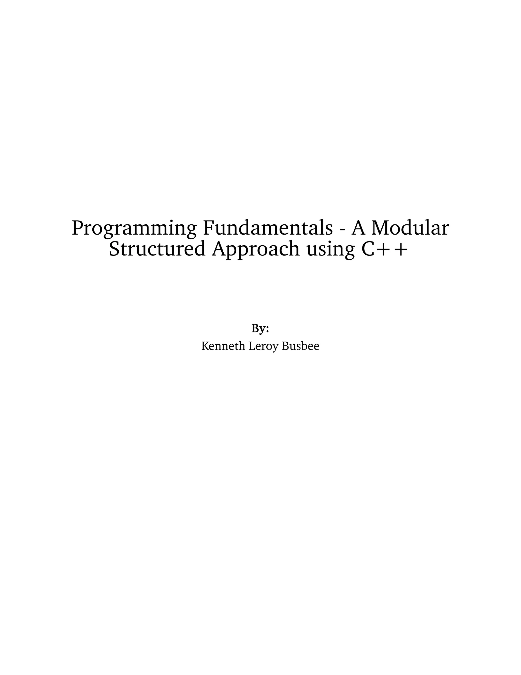 Programming Fundamentals - A Modular
Structured Approach using C++
By:
Kenneth Leroy Busbee
 