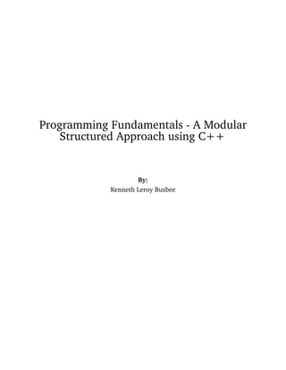 Programming Fundamentals - A Modular
Structured Approach using C++
By:
Kenneth Leroy Busbee
 