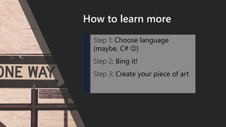 How to learn more
Step 1: Choose language
(maybe, C# )
Step 2: Bing it!
Step 3: Create your piece of art
 