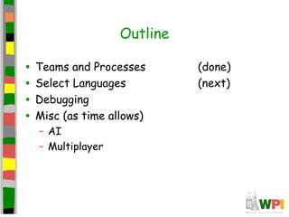 Outline
• Teams and Processes (done)
• Select Languages (next)
• Debugging
• Misc (as time allows)
– AI
– Multiplayer
 