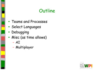 Outline
• Teams and Processes
• Select Languages
• Debugging
• Misc (as time allows)
– AI
– Multiplayer
 
