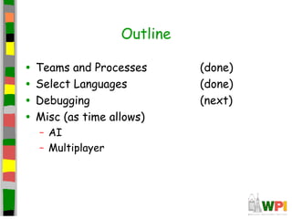 Outline
• Teams and Processes (done)
• Select Languages (done)
• Debugging (next)
• Misc (as time allows)
– AI
– Multiplayer
 