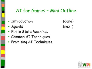 AI for Games – Mini Outline
• Introduction (done)
• Agents (next)
• Finite State Machines
• Common AI Techniques
• Promising AI Techniques
 