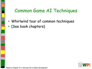Common Game AI Techniques
• Whirlwind tour of common techniques
• (See book chapters)
Based on Chapter 5.3, Introduction to Game Development
 