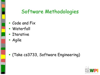Software Methodologies
• Code and Fix
• Waterfall
• Iterative
• Agile
• (Take cs3733, Software Engineering)
 