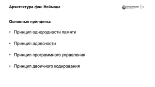 Архитектура фон Неймана 9
Основные принципы:
• Принцип однородности памяти
• Принцип адресности
• Принцип программного управления
• Принцип двоичного кодирования
 