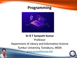 Dr B T Sampath Kumar
Professor
Department of Library and Information Science
Tumkur University, Tumakuru, INDIA
www.sampathkumar.info
Programming
 