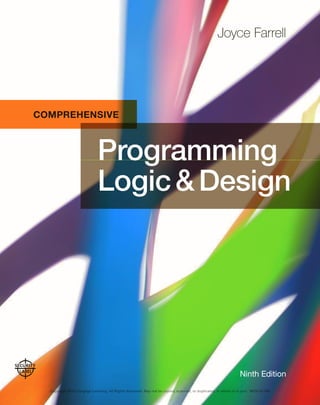 COMPREHENSIVE
Joyce Farrell
Ninth Edition
Logic&Design
Programming
Copyright 2018 Cengage Learning. All Rights Reserved. May not be copied, scanned, or duplicated, in whole or in part. WCN 02-300
 
