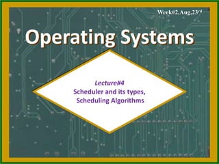 Operating Systems
Lecture#4
Scheduler and its types,
Scheduling Algorithms
Week#2,Aug,23rd
 