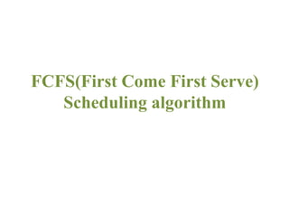 FCFS(First Come First Serve)
Scheduling algorithm
 
