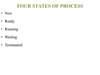 • New
• Ready
• Running
• Waiting
• Terminated
FOUR STATES OF PROCESS
 