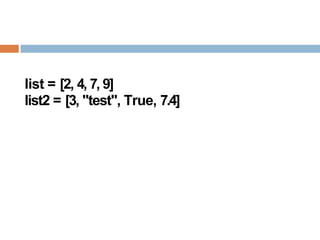 list = [2, 4, 7, 9]
list2 = [3, "test", True, 7.4]
 